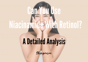Can You Use Niacinamide with Retinol?